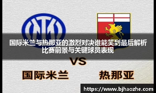 国际米兰与热那亚的激烈对决谁能笑到最后解析比赛前景与关键球员表现